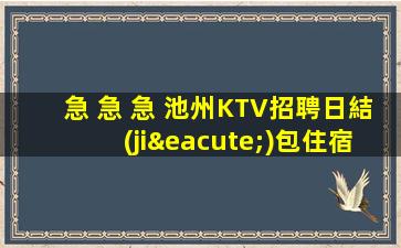 急 急 急 池州KTV招聘日結(jié)包住宿